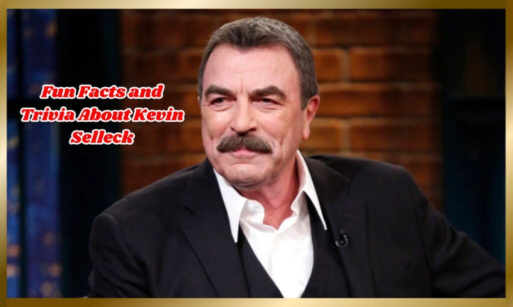 Fun Facts and Trivia About Kevin Selleck